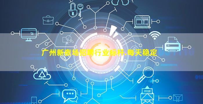 广州新夜场招聘行业标杆.每天稳定